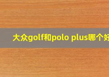 大众golf和polo plus哪个好